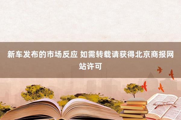 新车发布的市场反应 如需转载请获得北京商报网站许可