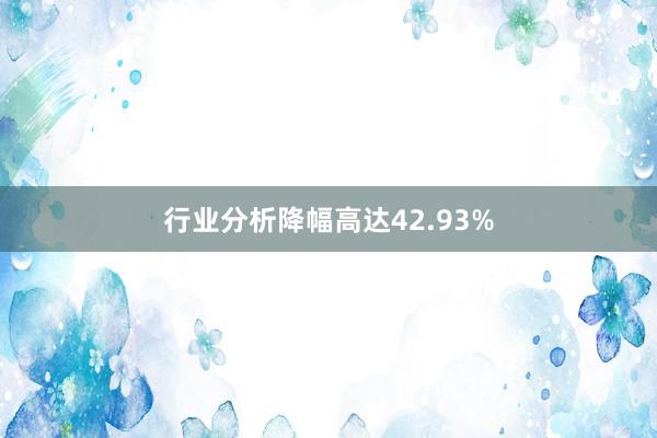 行业分析降幅高达42.93%