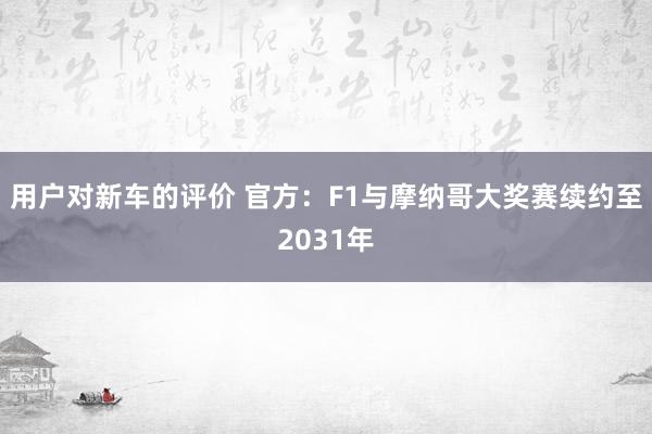 用户对新车的评价 官方：F1与摩纳哥大奖赛续约至2031年