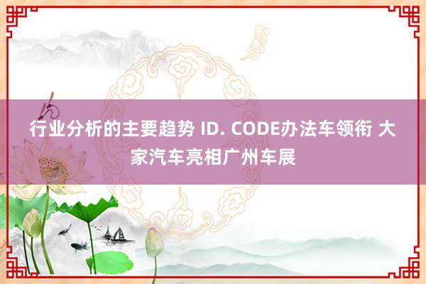 行业分析的主要趋势 ID. CODE办法车领衔 大家汽车亮相广州车展