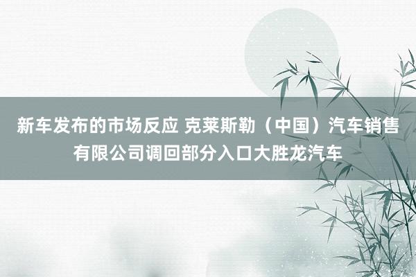 新车发布的市场反应 克莱斯勒（中国）汽车销售有限公司调回部分入口大胜龙汽车