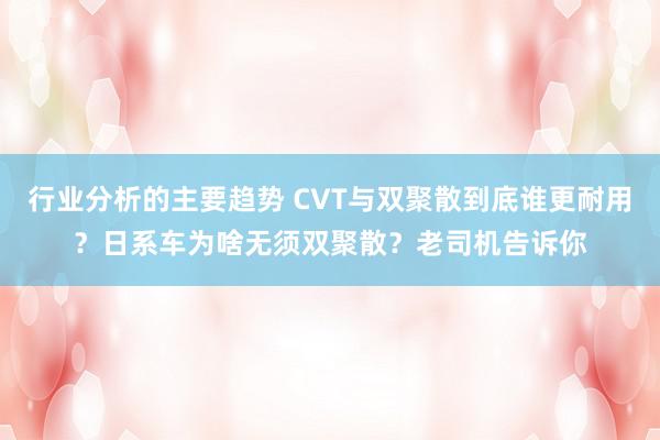 行业分析的主要趋势 CVT与双聚散到底谁更耐用？日系车为啥无须双聚散？老司机告诉你