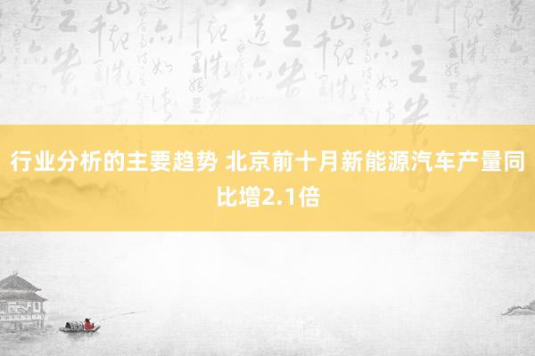 行业分析的主要趋势 北京前十月新能源汽车产量同比增2.1倍