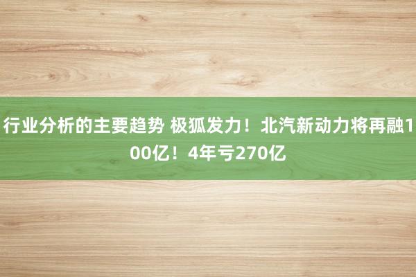 行业分析的主要趋势 极狐发力！北汽新动力将再融100亿！4年亏270亿