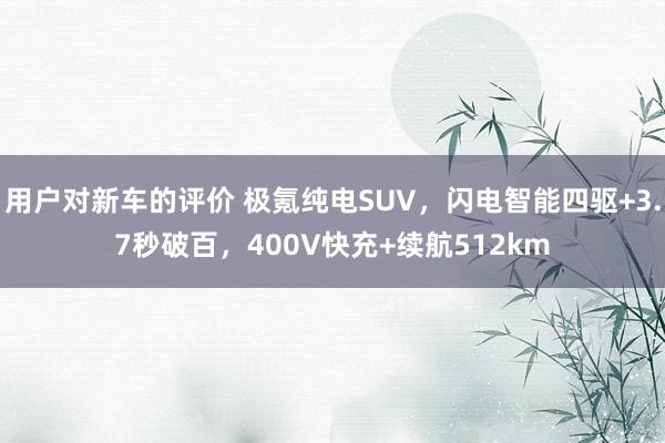 用户对新车的评价 极氪纯电SUV，闪电智能四驱+3.7秒破百，400V快充+续航512km