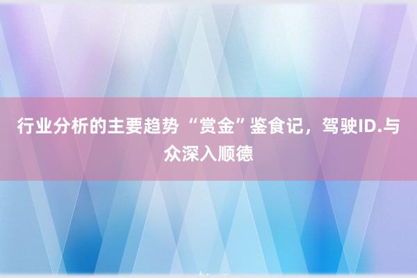 行业分析的主要趋势 “赏金”鉴食记，驾驶ID.与众深入顺德