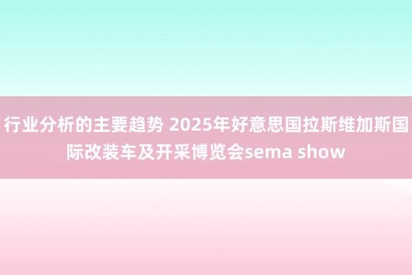 行业分析的主要趋势 2025年好意思国拉斯维加斯国际改装车及开采博览会sema show