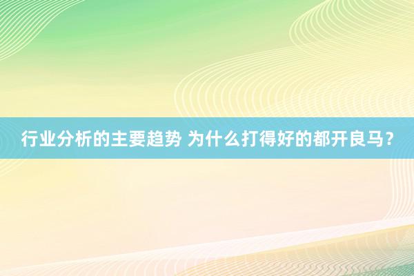 行业分析的主要趋势 为什么打得好的都开良马？