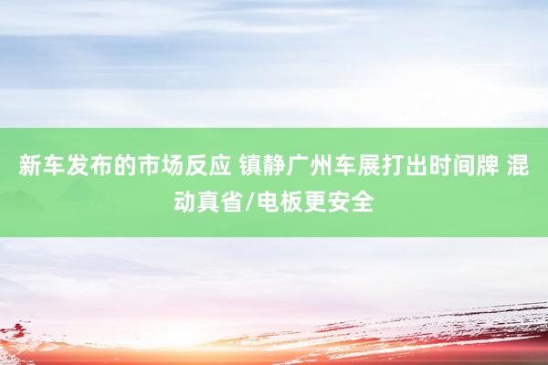 新车发布的市场反应 镇静广州车展打出时间牌 混动真省/电板更安全