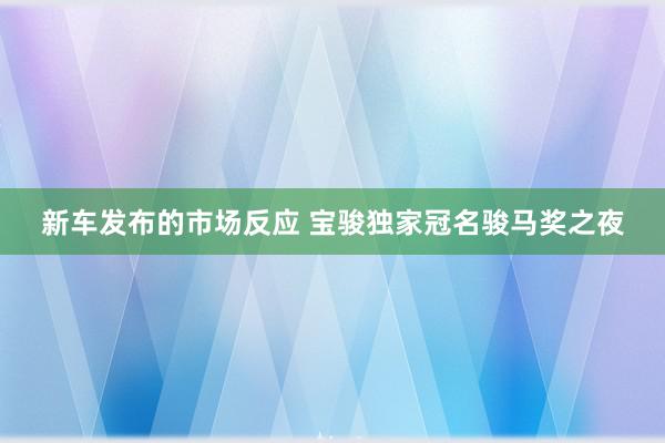 新车发布的市场反应 宝骏独家冠名骏马奖之夜