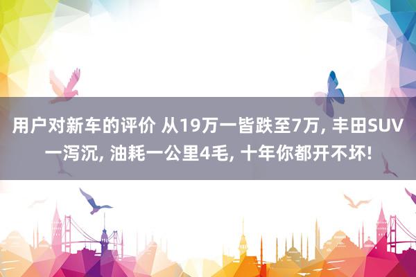 用户对新车的评价 从19万一皆跌至7万, 丰田SUV一泻沉,