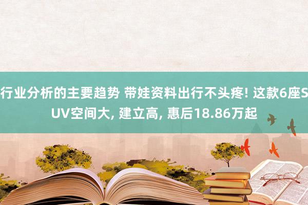 行业分析的主要趋势 带娃资料出行不头疼! 这款6座SUV空间