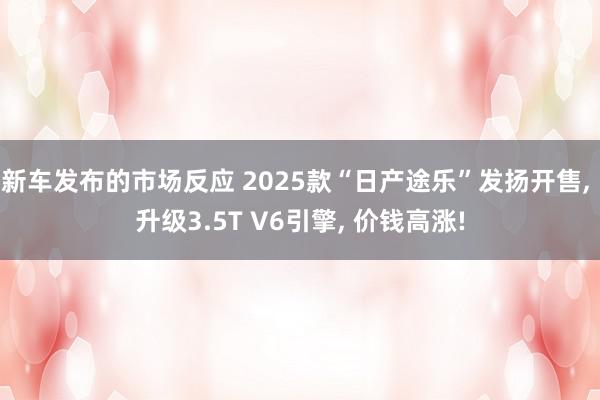 新车发布的市场反应 2025款“日产途乐”发扬开售, 升级3