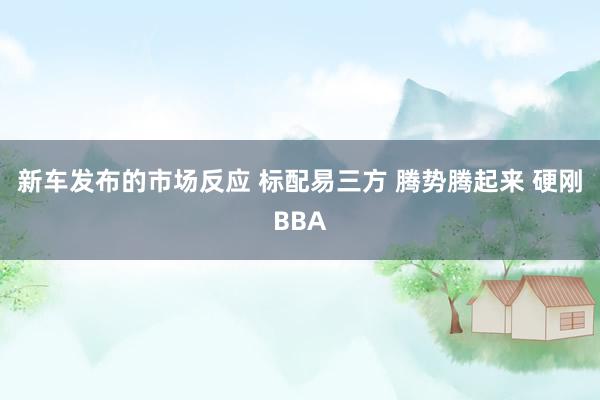 新车发布的市场反应 标配易三方 腾势腾起来 硬刚BBA