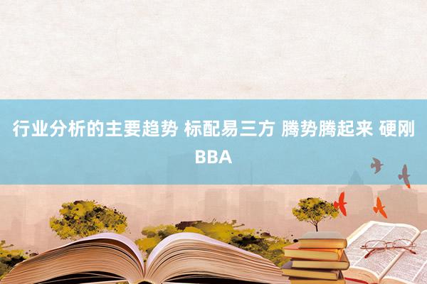 行业分析的主要趋势 标配易三方 腾势腾起来 硬刚BBA