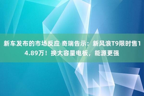 新车发布的市场反应 奇瑞告示：新风浪T9限时售14.89万！