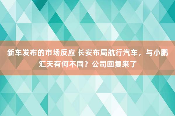 新车发布的市场反应 长安布局航行汽车，与小鹏汇天有何不同？公