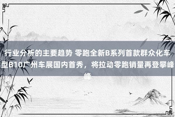 行业分析的主要趋势 零跑全新B系列首款群众化车型B10广州车