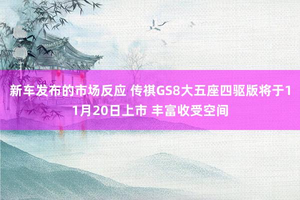 新车发布的市场反应 传祺GS8大五座四驱版将于11月20日上市 丰富收受空间