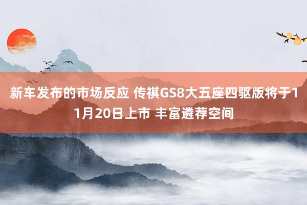 新车发布的市场反应 传祺GS8大五座四驱版将于11月20日上市 丰富遴荐空间