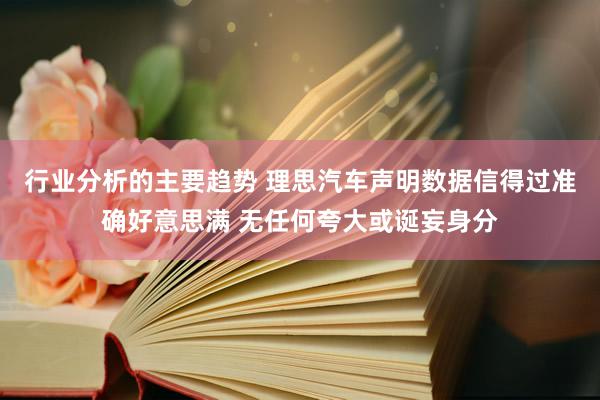 行业分析的主要趋势 理思汽车声明数据信得过准确好意思满 无任何夸大或诞妄身分