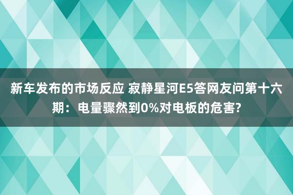 新车发布的市场反应 寂静星河E5答网友问第十六期：电量骤然到