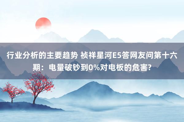 行业分析的主要趋势 祯祥星河E5答网友问第十六期：电量破钞到