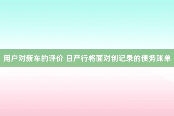 用户对新车的评价 日产行将面对创记录的债务账单